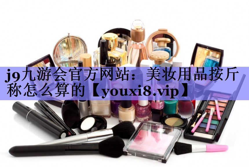美妆用品按斤称怎么算的