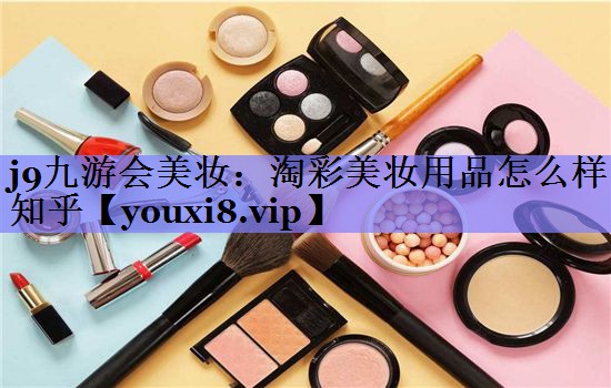 淘彩美妆用品怎么样知乎