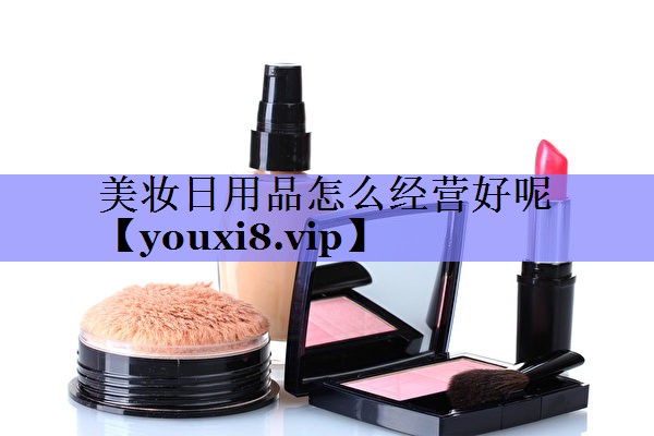 美妆日用品怎么经营好呢