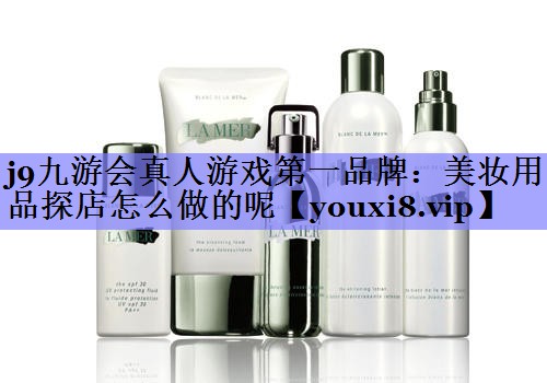 美妆用品探店怎么做的呢