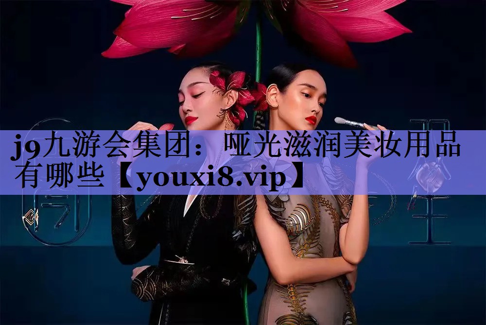 哑光滋润美妆用品有哪些
